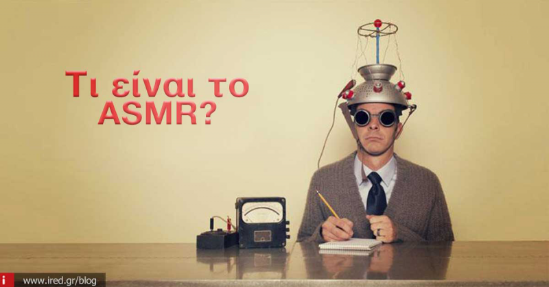 Τα περίεργα του διαδικτύου: Τι είναι το ASMR;